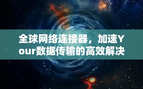 全球网络连接器,加速Your数据传输的高效解决方案 全球网络连接器,加速Your数据传输的高效解决方案