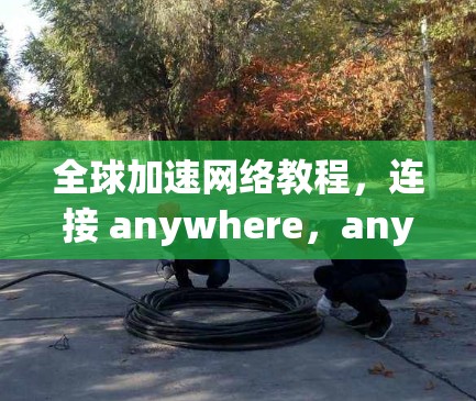 全球加速网络教程，连接 anywhere，anywhere时！