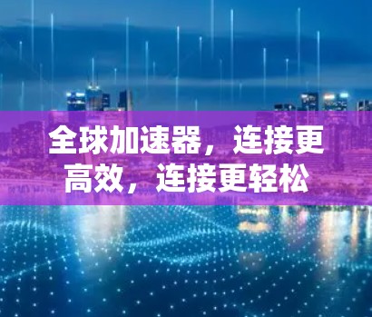 全球加速器，连接更高效，连接更轻松