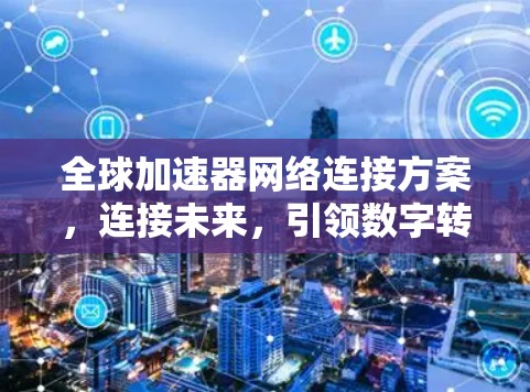 全球加速器网络连接方案，连接未来，引领数字转型