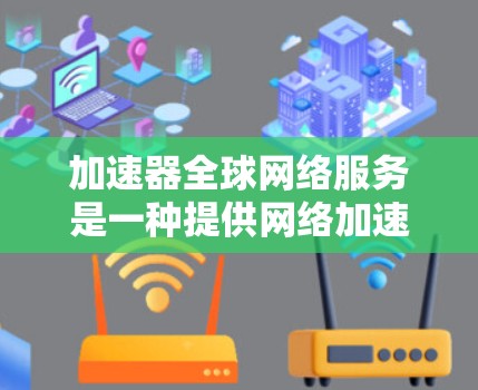 加速器全球网络服务是一种提供网络加速功能的软件或服务,允许用户在不同网络设备之间快速连接,提供多种功能,如快速连接、自动解压缩、同步、分段传输、实时下载、跨网络连接等。以下是该服务的主要特点和功能 加速器全球网络服务是一种提供网络加速功能的软件或服务,允许用户在不同网络设备之间快速连接,提供多种功能,如快速连接、自动解压缩、同步、分段传输、实时下载、跨网络连接等。以下是该服务的主要特点和功能
