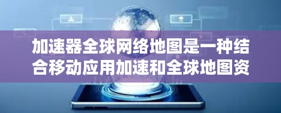加速器全球网络地图是一种结合移动应用加速和全球地图资源的系统,旨在提供快速的导航和位置服务。以下是其详细分析 加速器全球网络地图是一种结合移动应用加速和全球地图资源的系统,旨在提供快速的导航和位置服务。以下是其详细分析