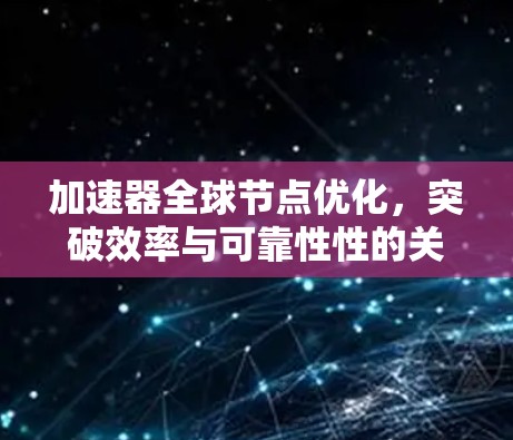 加速器全球节点优化，突破效率与可靠性性的关键技术