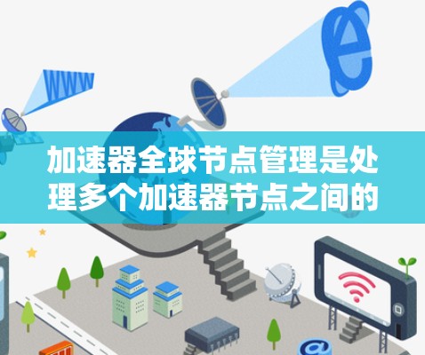 加速器全球节点管理是处理多个加速器节点之间的交互和管理过程，涉及多个关键方面，以下是对该主题的分步解释