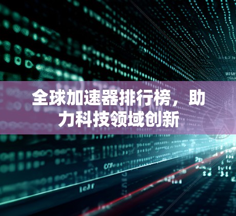 全球加速器排行榜，助力科技领域创新