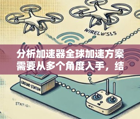 分析加速器全球加速方案需要从多个角度入手，结合技术、经济、社会和法律等多个方面进行综合评估，以制定有效的解决方案。以下是详细的总结