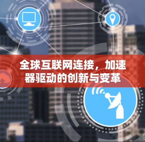 全球互联网连接,加速器驱动的创新与变革