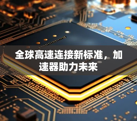 全球高速连接新标准,加速器助力未来 全球高速连接新标准,加速器助力未来
