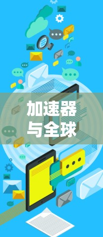 加速器与全球服务器资源，技术与应用的深度融合