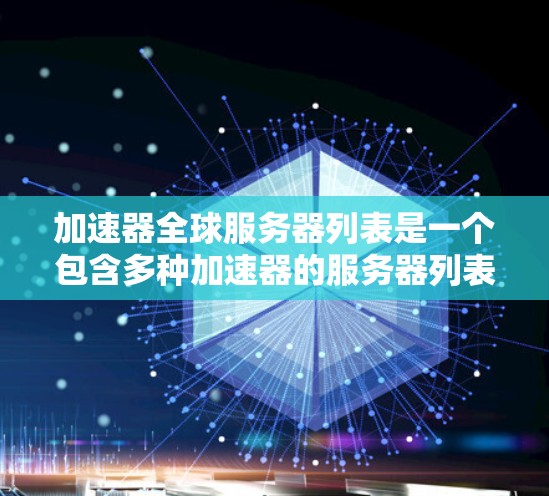 加速器全球服务器列表是一个包含多种加速器的服务器列表，这些服务器通常支持多个加速器或第三方工具，方便用户在不同平台上使用加速器。以下是一些全球知名的加速器服务器列表，涵盖了多个加速器类型