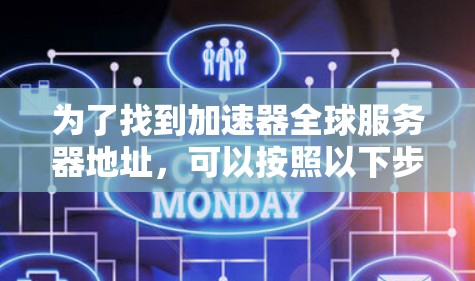 为了找到加速器全球服务器地址,可以按照以下步骤进行 为了找到加速器全球服务器地址,可以按照以下步骤进行