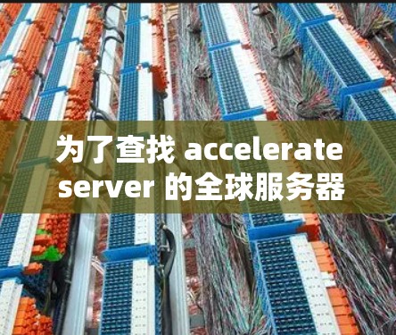 为了查找 accelerate server 的全球服务器状态,您可以按照以下步骤操作 为了查找 accelerate server 的全球服务器状态,您可以按照以下步骤操作