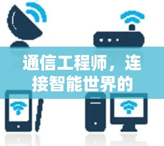 通信工程师,连接智能世界的桥梁