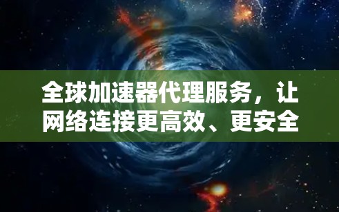 全球加速器代理服务，让网络连接更高效、更安全！