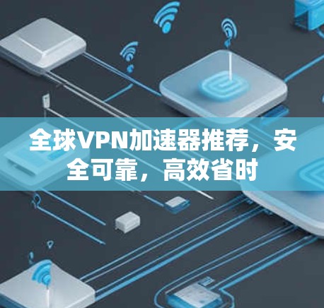 全球VPN加速器推荐,安全可靠,高效省时