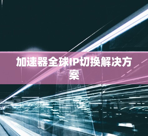 加速器全球IP切换解决方案