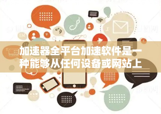 加速器全平台加速软件是一种能够从任何设备或网站上下载和安装的工具，利用网络流算法来优化网页加载速度、处理请求等。以下是对其工作的详细说明