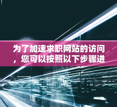 为了加速求职网站的访问，您可以按照以下步骤进行优化