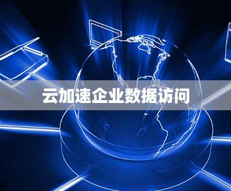云加速企业数据访问