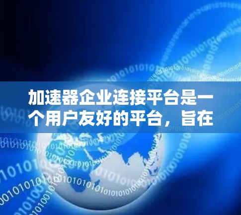 加速器企业连接平台是一个用户友好的平台,旨在帮助用户找到适合的加速器。以下是平台的主要功能和步骤
