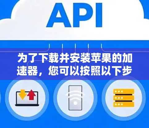 为了下载并安装苹果的加速器，您可以按照以下步骤操作