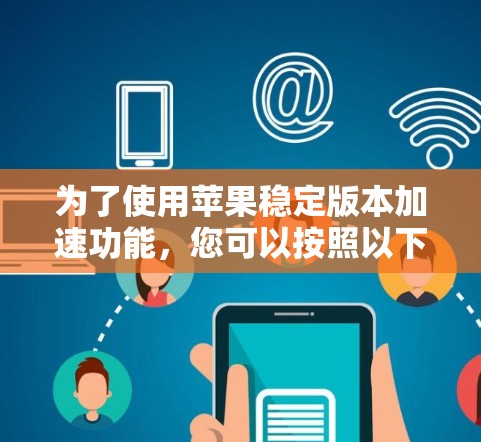 为了使用苹果稳定版本加速功能，您可以按照以下步骤操作