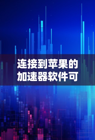 连接到苹果的加速器软件可以通过以下步骤进行