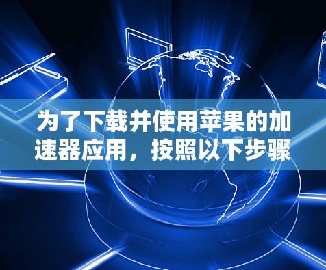 为了下载并使用苹果的加速器应用，按照以下步骤操作