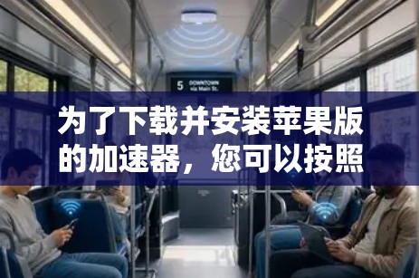 为了下载并安装苹果版的加速器,您可以按照以下步骤进行操作