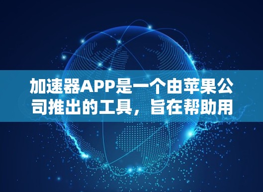 加速器APP是一个由苹果公司推出的工具，旨在帮助用户更快地下载和安装应用。以下是使用加速器APP的详细步骤