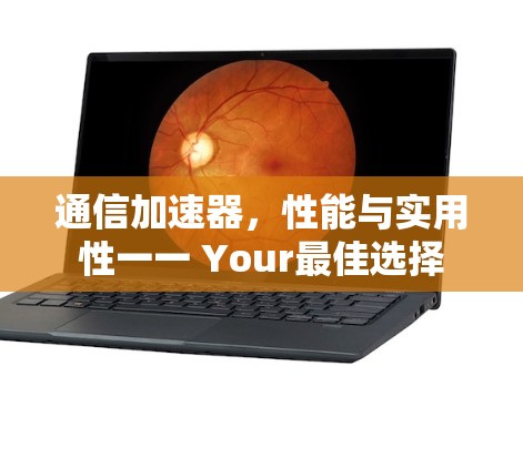通信加速器，性能与实用性一一 Your最佳选择