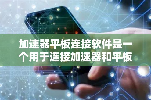 加速器平板连接软件是一个用于连接加速器和平板设备的工具,旨在帮助用户高效下载和使用在线服务。以下是详细的步骤和功能说明