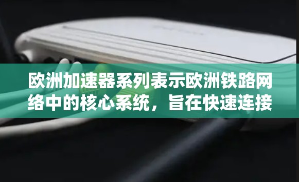 欧洲加速器系列表示欧洲铁路网络中的核心系统,旨在快速连接多个铁路站,实现列车的同步运行和高效运输。以下是对这一系统的详细分析