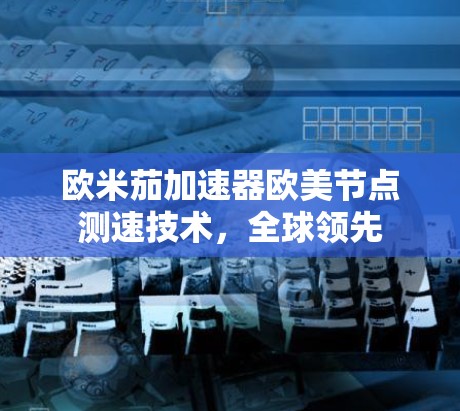 欧米茄加速器欧美节点测速技术,全球领先