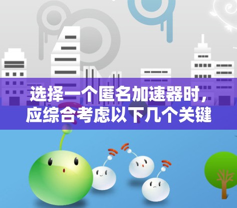 选择一个匿名加速器时,应综合考虑以下几个关键因素