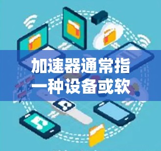 加速器通常指一种设备或软件，用于加速数据传输、网络连接或文件传输等。而匿名连接可能是指一种特定的技术或服务，旨在通过某种方式在加速器中实现匿名连接，以保护数据隐私