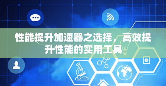 性能提升加速器之选择，高效提升性能的实用工具