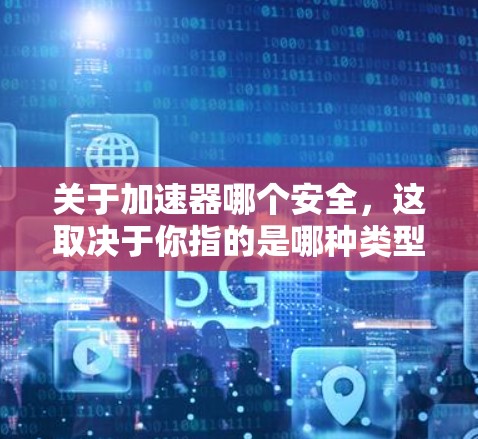 关于加速器哪个安全，这取决于你指的是哪种类型的加速器。以下是几个可能的建议