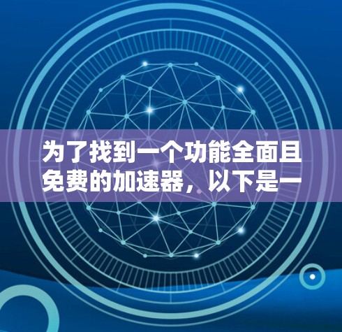 为了找到一个功能全面且免费的加速器,以下是一个有条理的推荐和总结