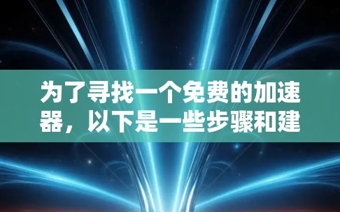 为了寻找一个免费的加速器,以下是一些步骤和建议,帮助你选择合适的工具
