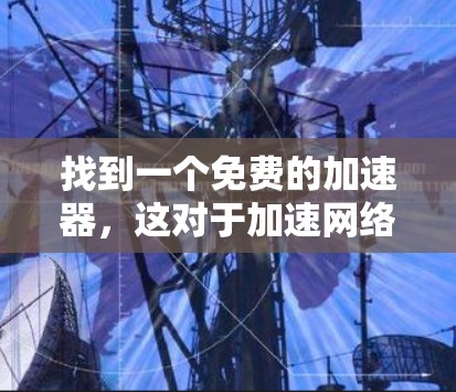 找到一个免费的加速器,这对于加速网络速度和连接多端设备非常有用。以下是一些推荐的免费网络加速器,帮助您节省时间