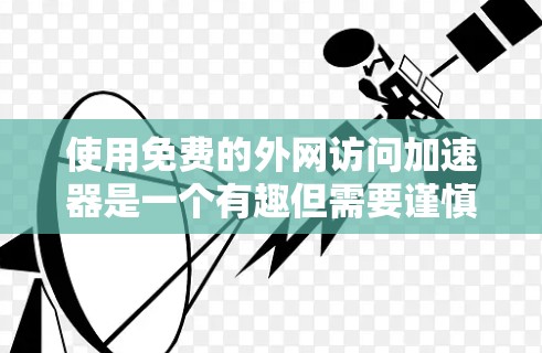 使用免费的外网访问加速器是一个有趣但需要谨慎操作的过程。以下是一个清晰的步骤指南,帮助您顺利访问互联网