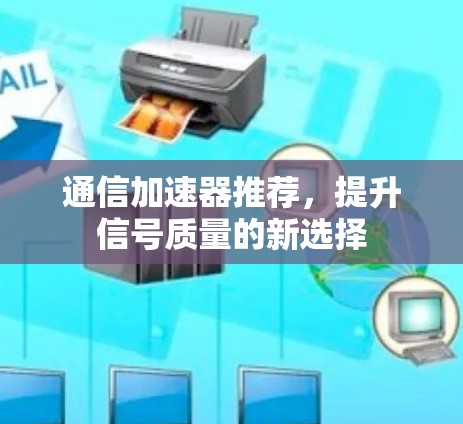 通信加速器推荐，提升信号质量的新选择
