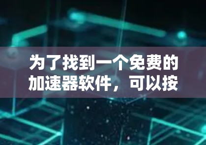 为了找到一个免费的加速器软件，可以按照以下步骤进行