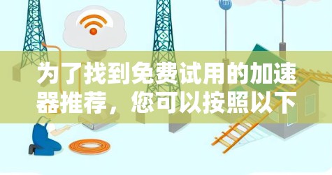 为了找到免费试用的加速器推荐,您可以按照以下步骤进行