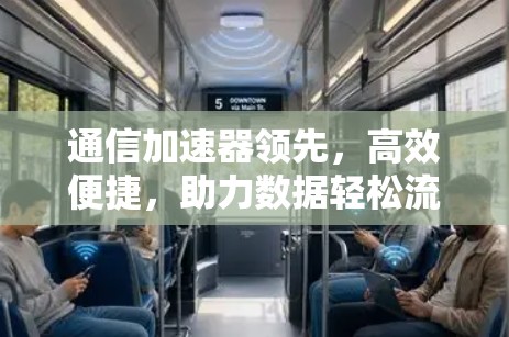 通信加速器领先，高效便捷，助力数据轻松流动