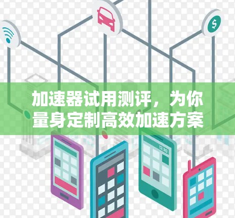 加速器试用测评,为你量身定制高效加速方案