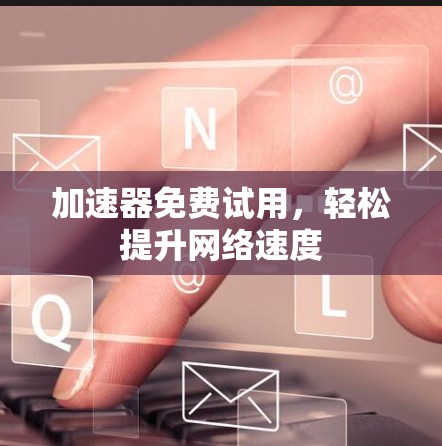 加速器免费试用,轻松提升网络速度