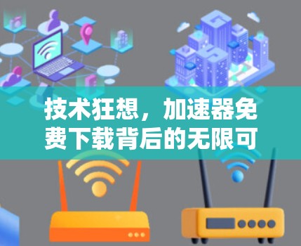 技术狂想,加速器免费下载背后的无限可能