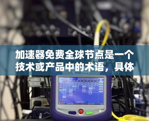 加速器免费全球节点是一个技术或产品中的术语,具体含义需要结合上下文来理解。以下是对该术语的逐步解释